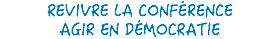 REVIVRE LA CONFÉRENCE
AGIR EN DÉMOCRATIE
